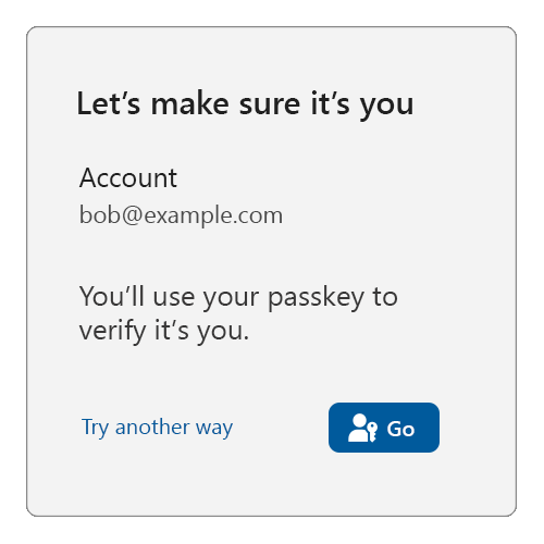 Sample reauthentication screen with a title of: Let's make sure it's you, then showing Account: bob@example.com, with text below reading: You'll use your passkey to verify it's you, and a try another way link and a Go button with the passkey icon at the bottom